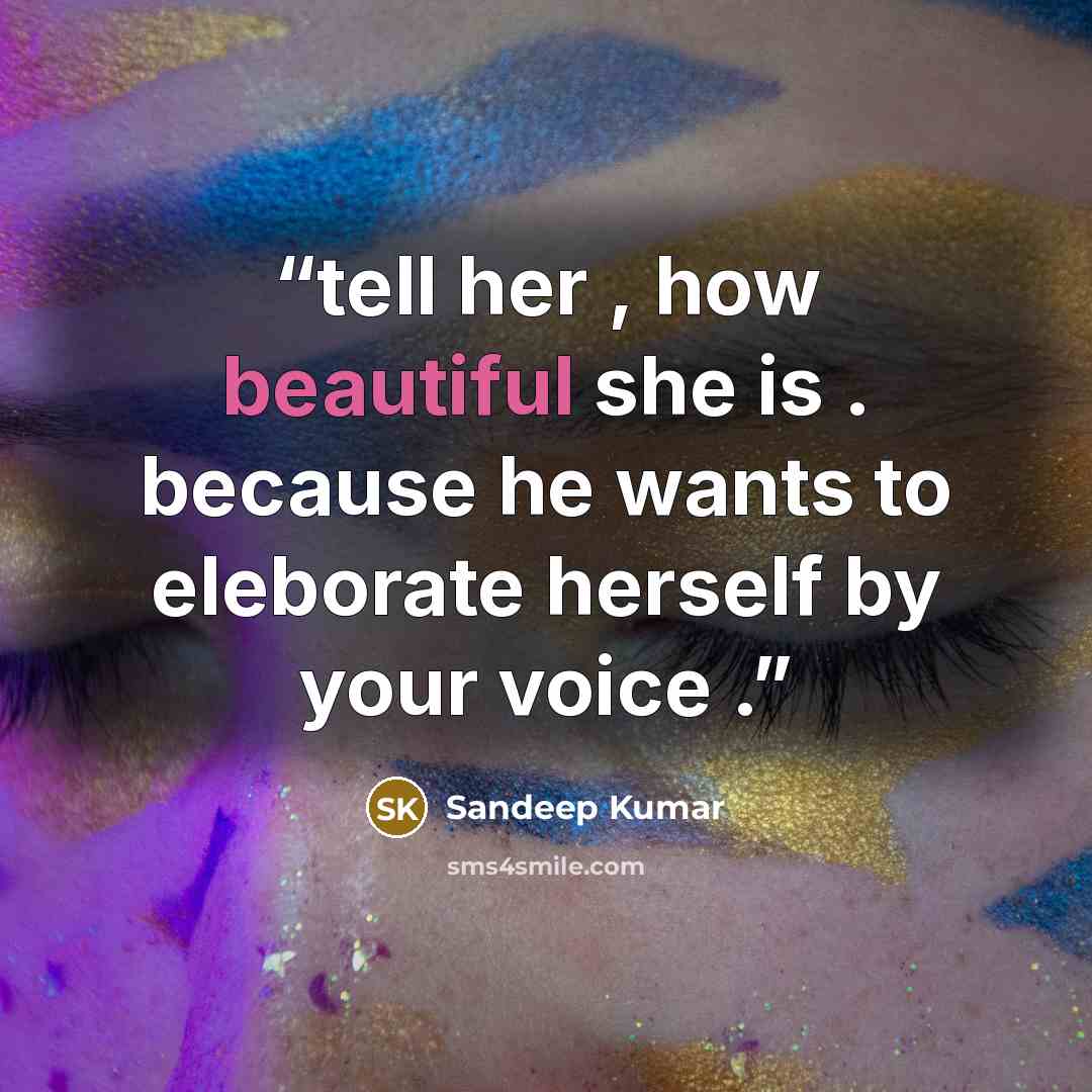 “tell her , how beautiful she is . because he wants to eleborate herself by your voice .” quote by sandeep kumar