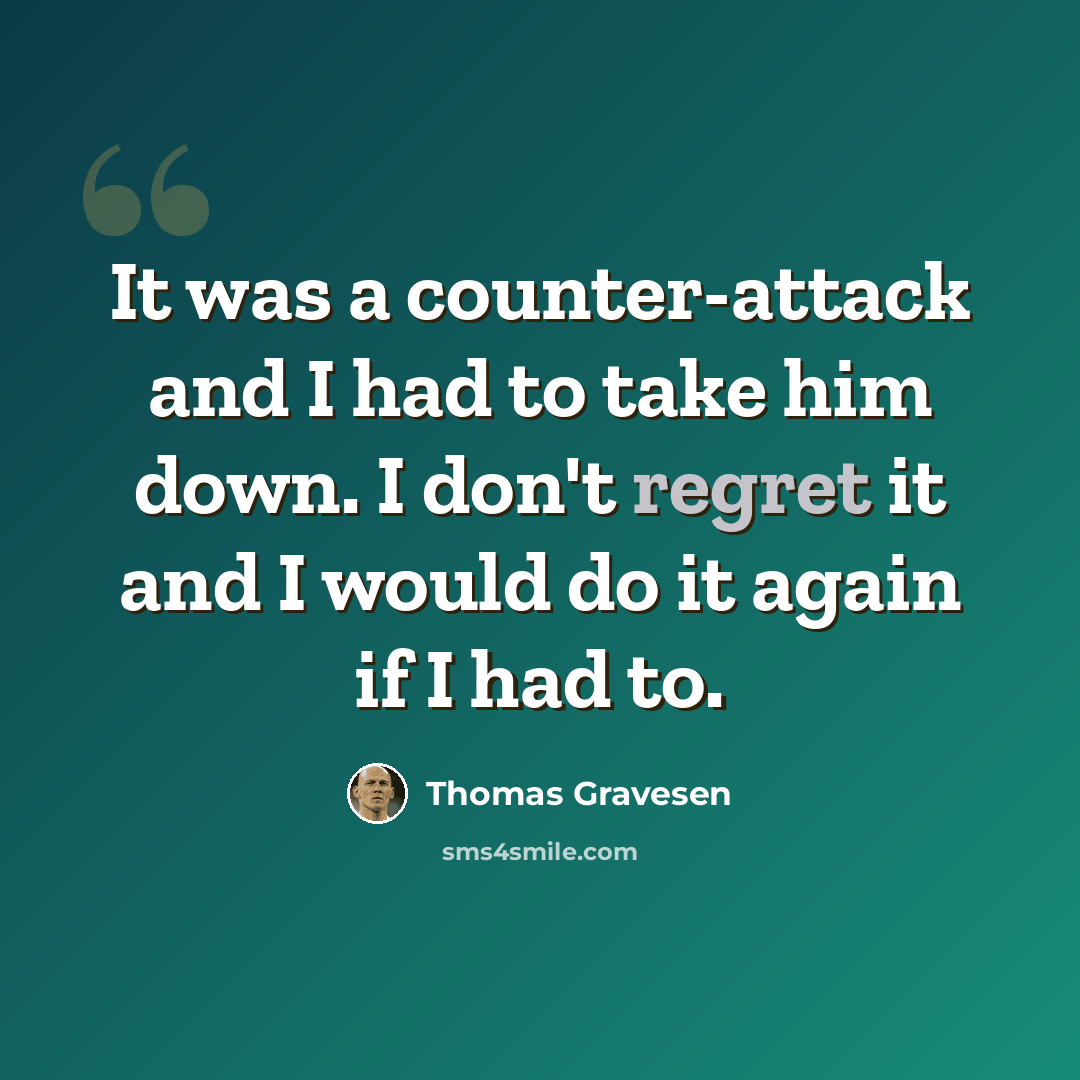 “It was a counter-attack and I had to take him down. I don't regret it and I would do it again if I had to.” quote by Thomas Gravesen