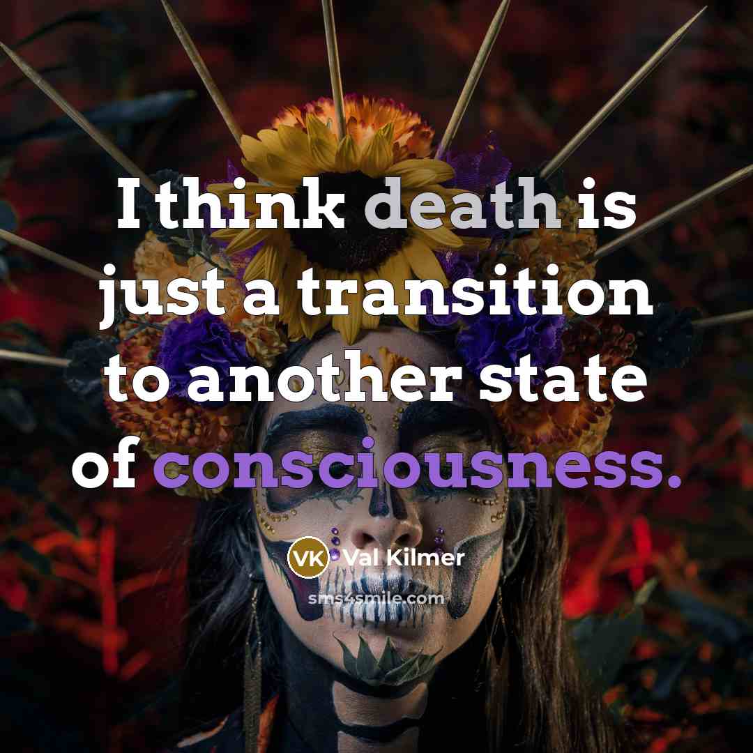 “I think death is just a transition to another state of consciousness.” quote by Val Kilmer
