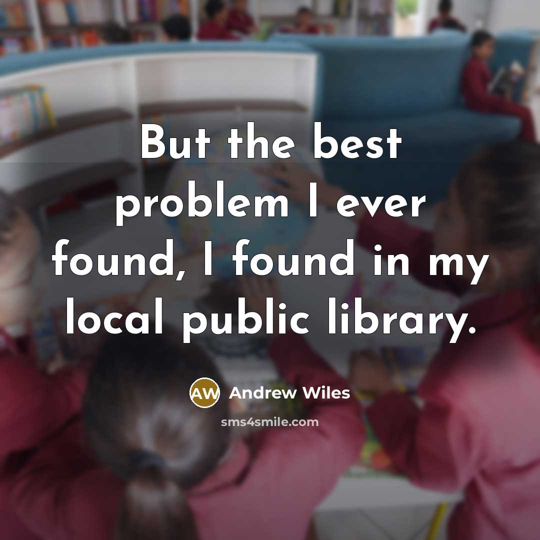 “But the best problem I ever found, I found in my local public library.” quote by Andrew Wiles