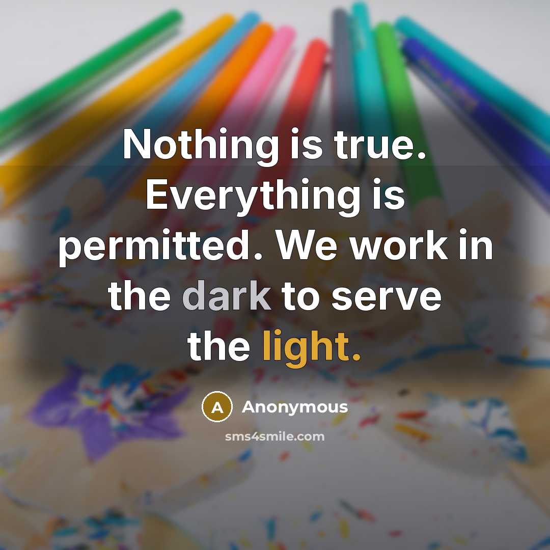 “Nothing is true. Everything is permitted. We work in the dark to serve the light.” quote by Anonymous