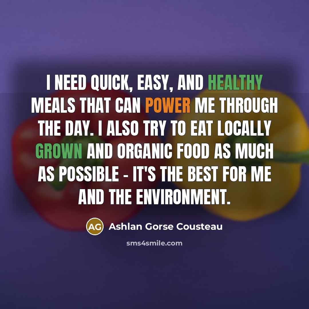 “I need quick, easy, and healthy meals that can power me through the day. I also try to eat locally grown and organic food as much as possible - it's the best for me and the environment.” quote by Ashlan Gorse Cousteau