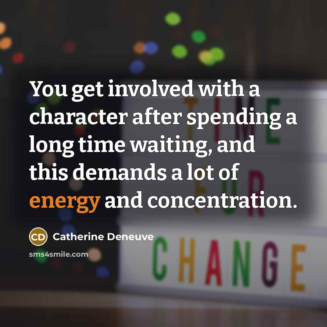 “You get involved with a character after spending a long time waiting, and this demands a lot of energy and concentration.” quote by Catherine Deneuve