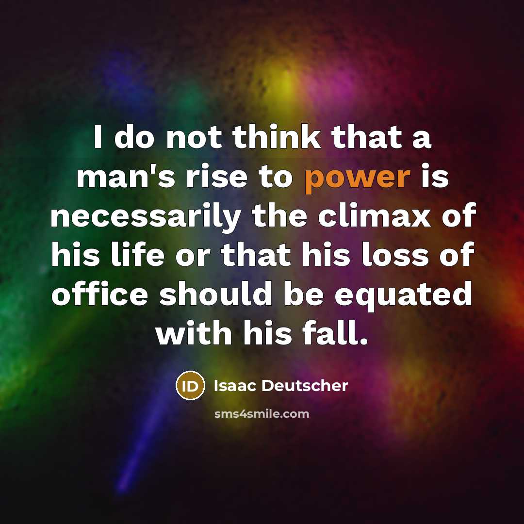 “I do not think that a man's rise to power is necessarily the climax of his life or that his loss of office should be equated with his fall.” quote by Isaac Deutscher