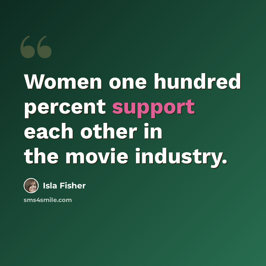 “Women one hundred percent support each other in the movie industry.” quote by Isla Fisher