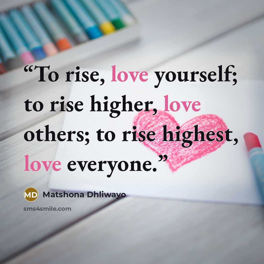 “To rise, love yourself; to rise higher, love others; to rise highest, love everyone.” quote by Matshona Dhliwayo