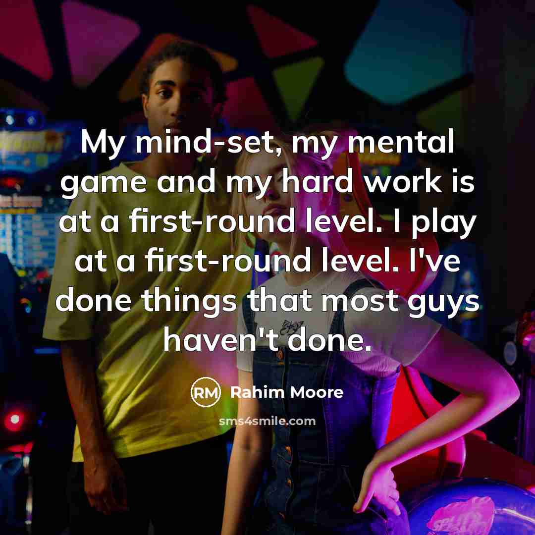 “My mind-set, my mental game and my hard work is at a first-round level. I play at a first-round level. I've done things that most guys haven't done.” quote by Rahim Moore