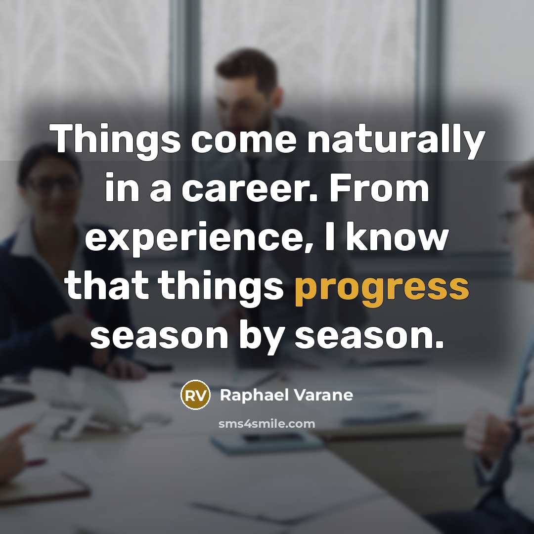 “Things come naturally in a career. From experience, I know that things progress season by season.” quote by Raphael Varane