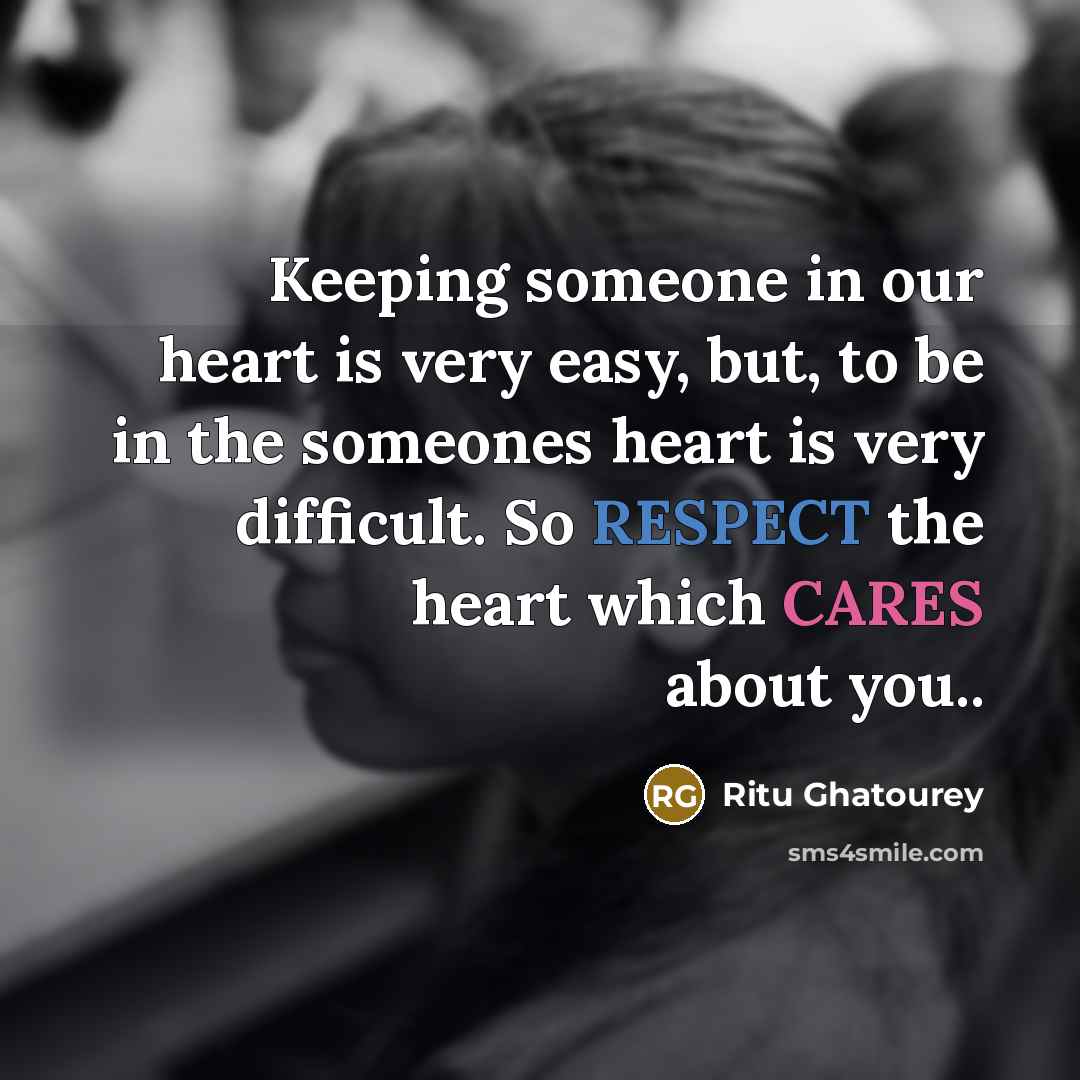 “Keeping someone in our heart is very easy, but, to be in the someones heart is very difficult. So RESPECT the heart which CARES about you..” quote by Ritu Ghatourey