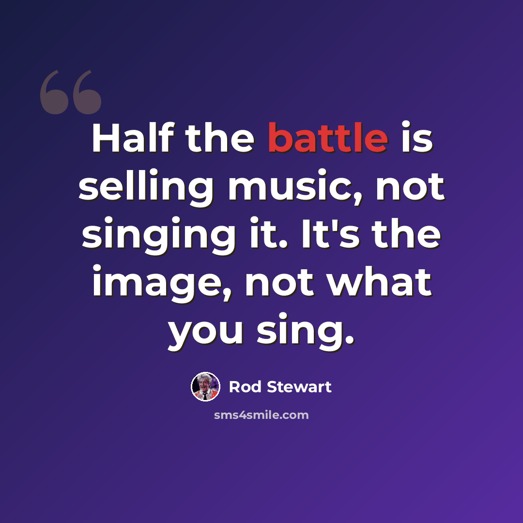 “Half the battle is selling music, not singing it. It's the image, not what you sing.” quote by Rod Stewart