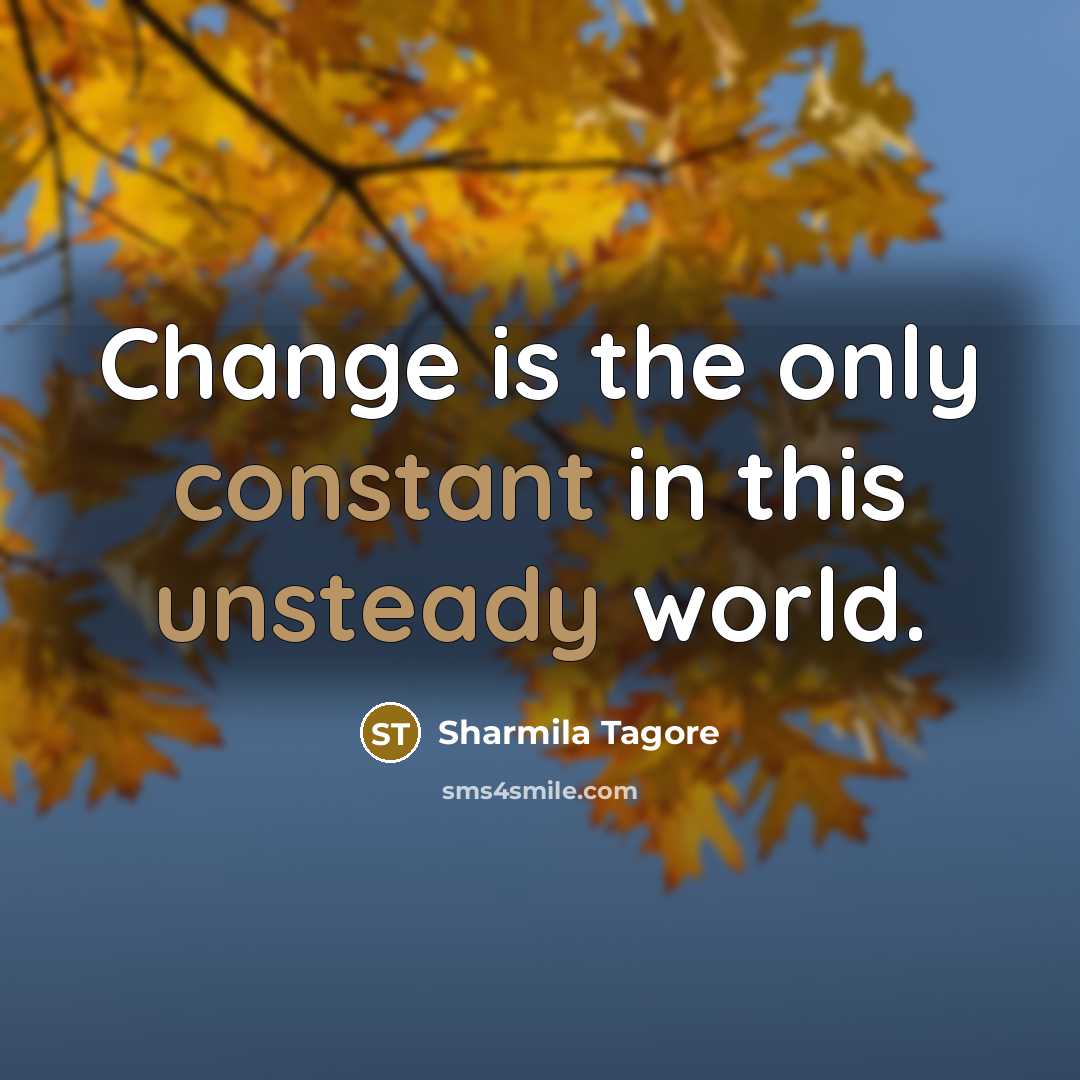 “Change is the only constant in this unsteady world.” quote by Sharmila Tagore