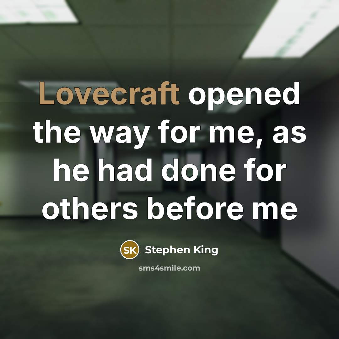 “Lovecraft opened the way for me, as he had done for others before me” quote by Stephen King