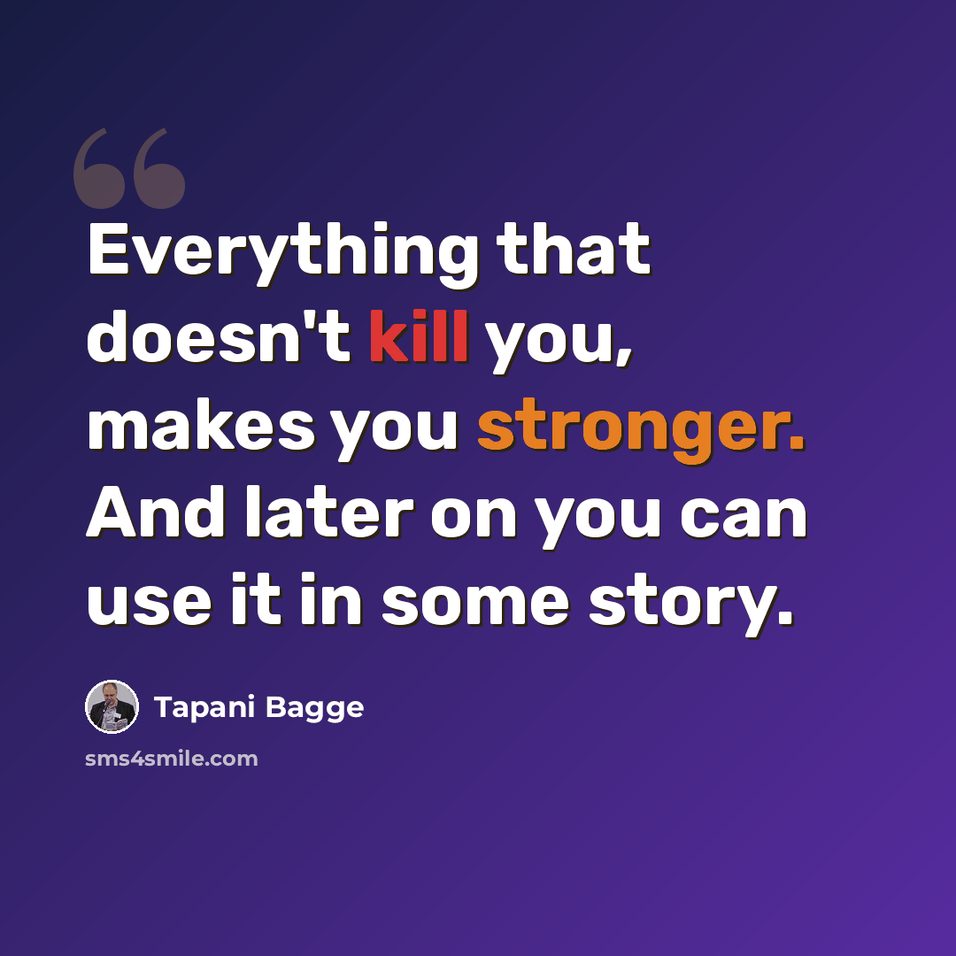 “Everything that doesn't kill you, makes you stronger. And later on you can use it in some story.” quote by Tapani Bagge