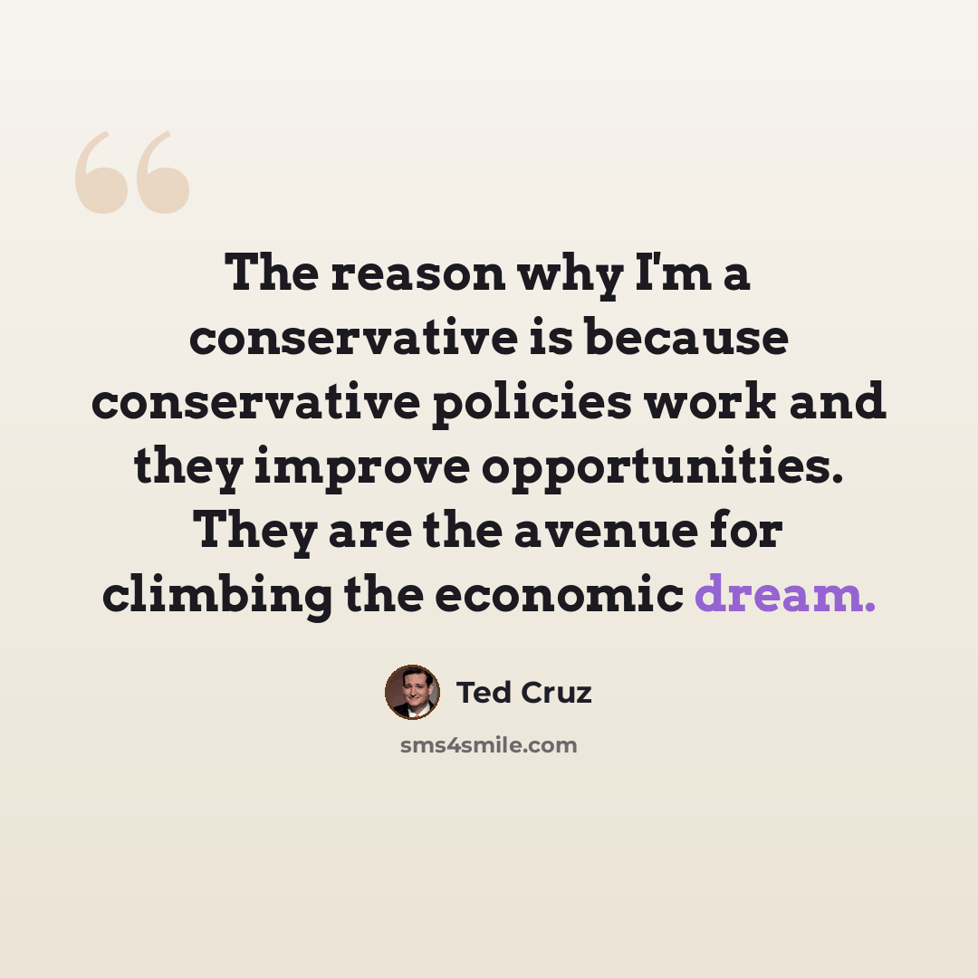 “The reason why I'm a conservative is because conservative policies work and they improve opportunities. They are the avenue for climbing the economic dream.” quote by Ted Cruz