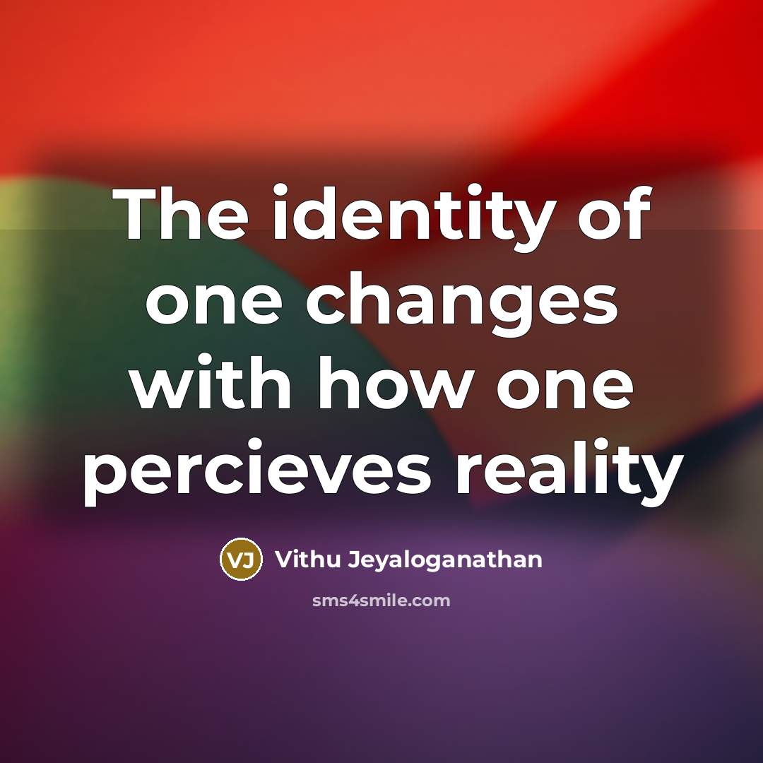 “The identity of one changes with how one percieves reality” quote by Vithu Jeyaloganathan