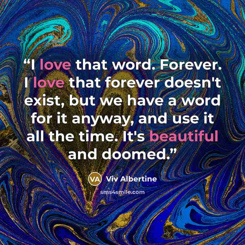 “I love that word. Forever. I love that forever doesn't exist, but we have a word for it anyway, and use it all the time. It's beautiful and doomed.” quote by Viv Albertine