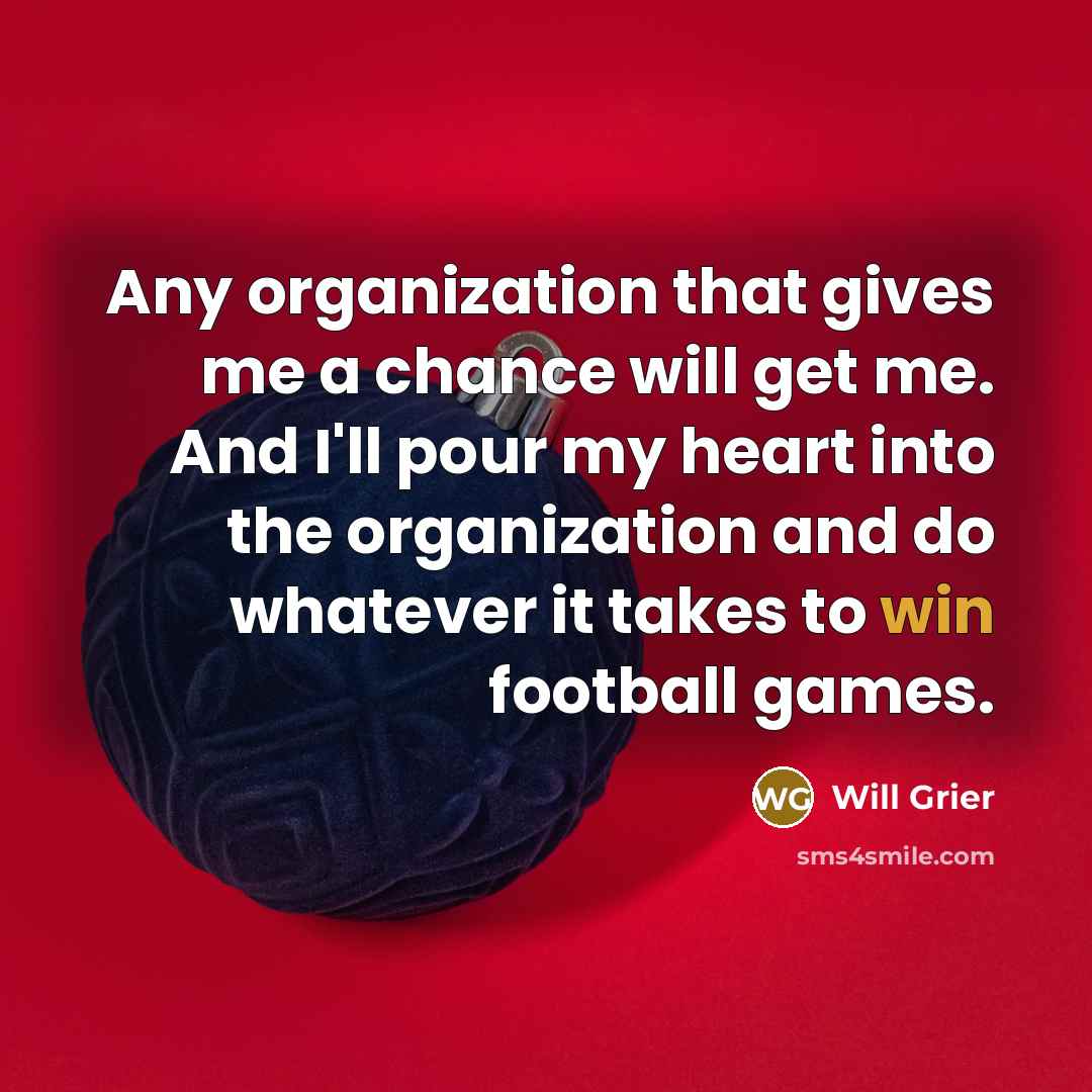 “Any organization that gives me a chance will get me. And I'll pour my heart into the organization and do whatever it takes to win football games.” quote by Will Grier