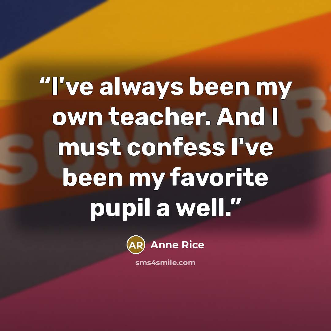 “I've always been my own teacher. And I must confess I've been my favorite pupil a well.” quote by Anne Rice
