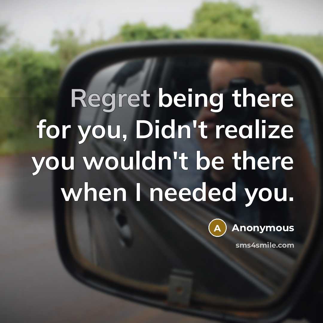 “Regret being there for you, Didn't realize you wouldn't be there when I needed you.” quote by Anonymous