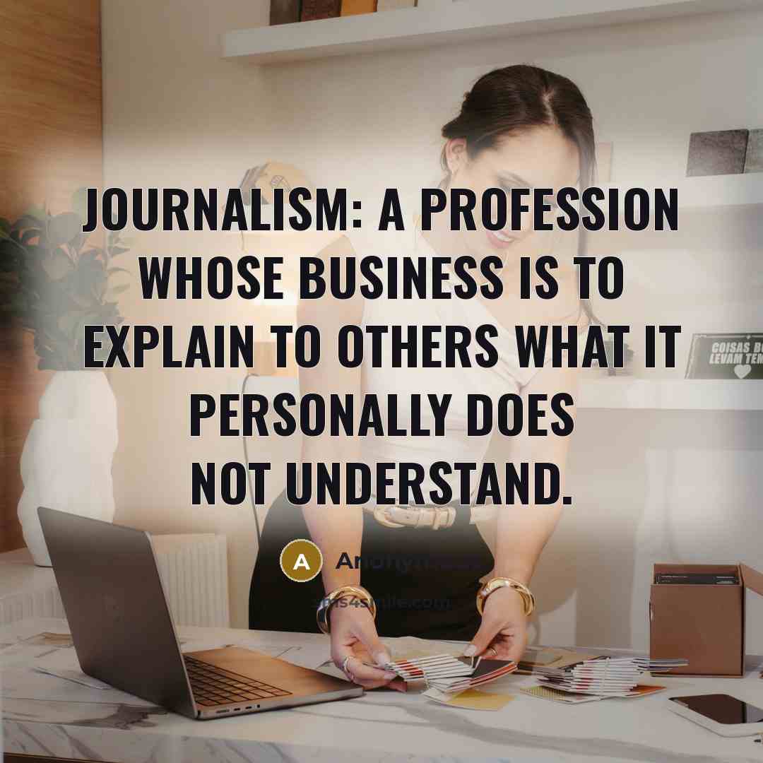“Journalism: A profession whose business is to explain to others what it personally does not understand.” quote by Anonymous