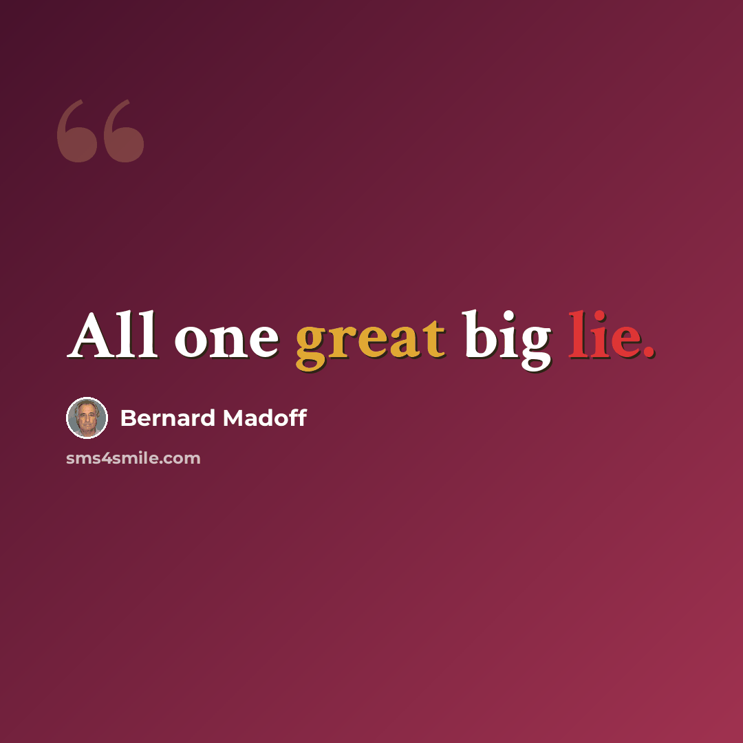 “All one great big lie.” quote by Bernard Madoff
