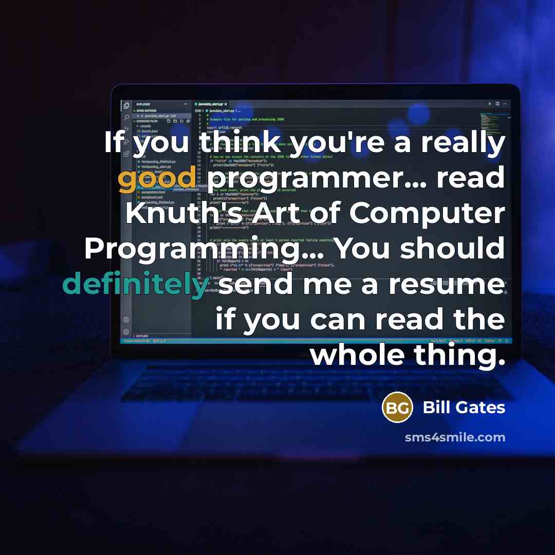 “If you think you're a really good programmer... read Knuth's Art of Computer Programming... You should definitely send me a resume if you can read the whole thing.” quote by Bill Gates