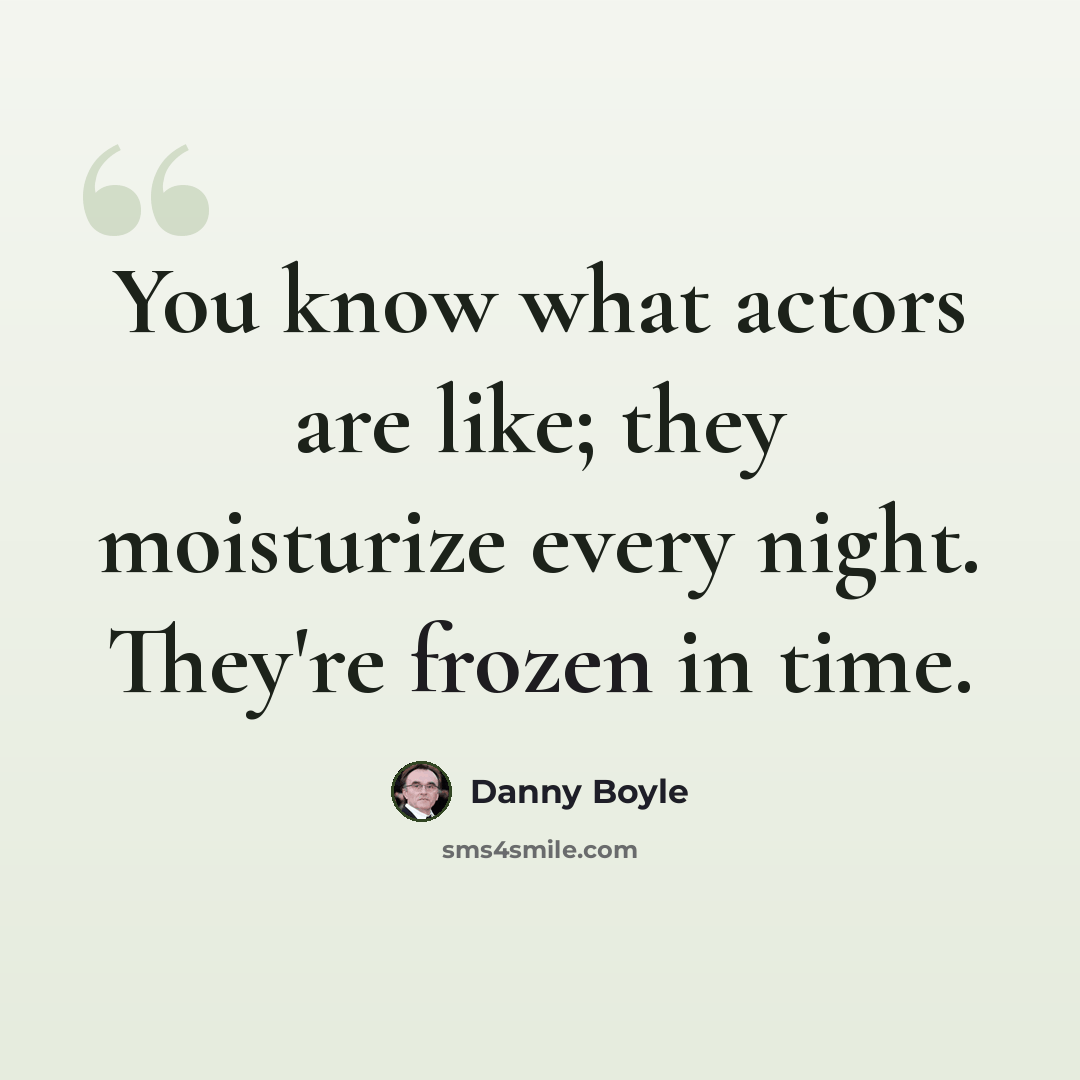 “You know what actors are like; they moisturize every night. They're frozen in time.” quote by Danny Boyle