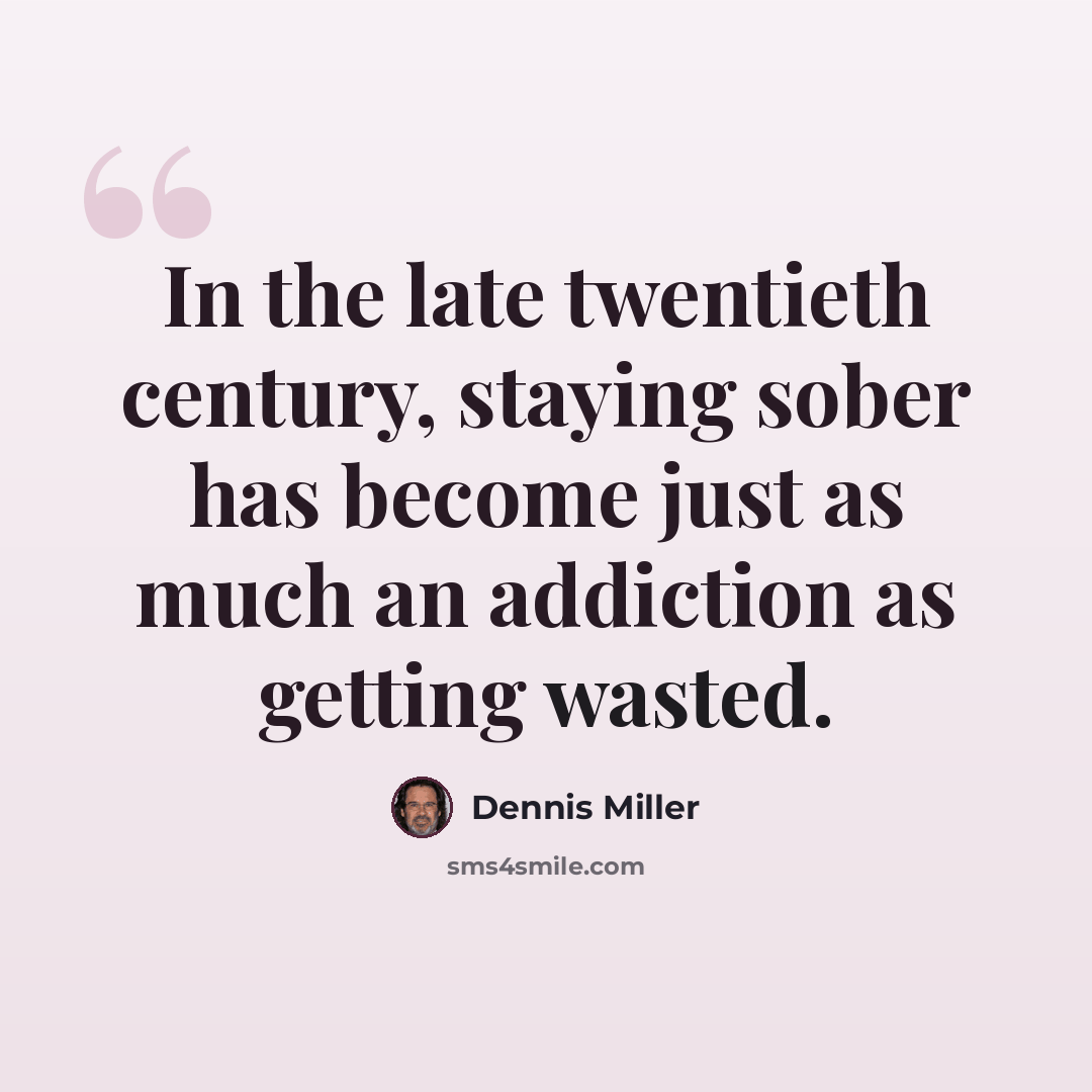 “In the late twentieth century, staying sober has become just as much an addiction as getting wasted.” quote by Dennis Miller