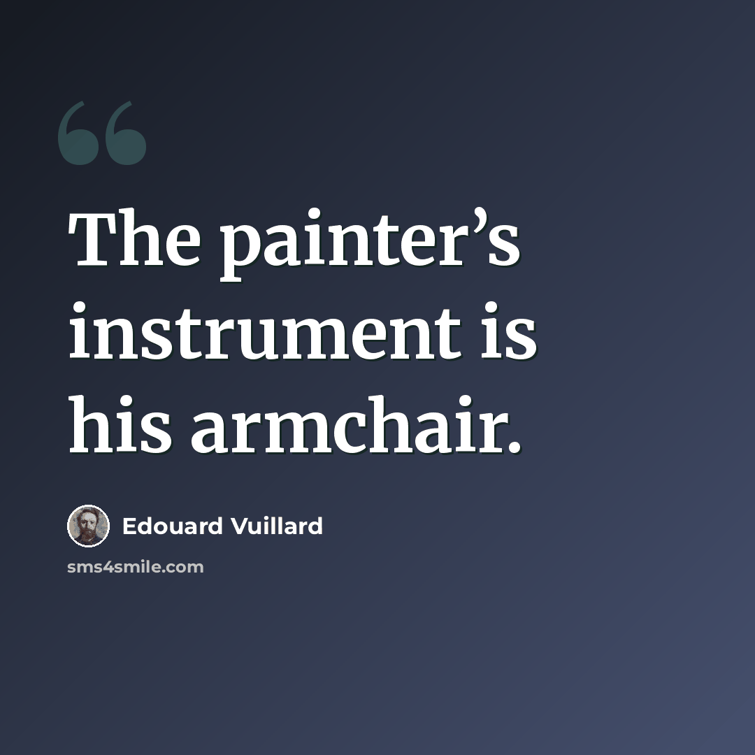 “The painter’s instrument is his armchair.” quote by Edouard Vuillard
