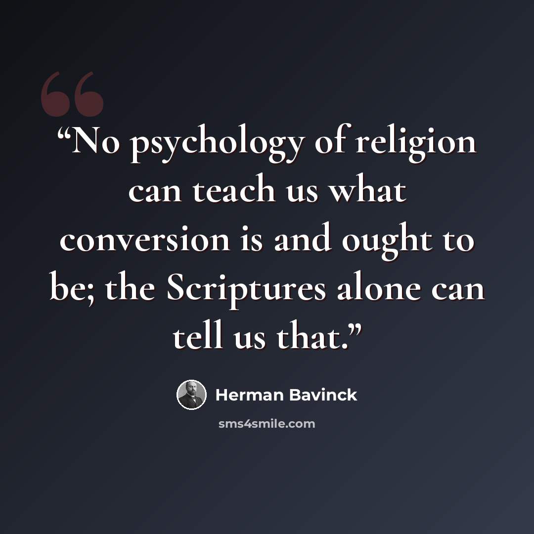 “No psychology of religion can teach us what conversion is and ought to be; the Scriptures alone can tell us that.” quote by Herman Bavinck