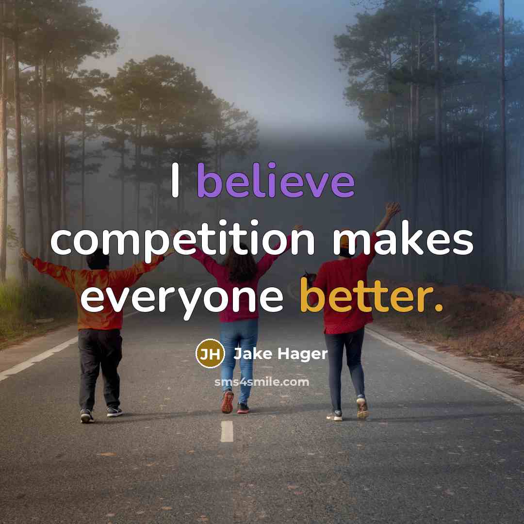 “I believe competition makes everyone better.” quote by Jake Hager