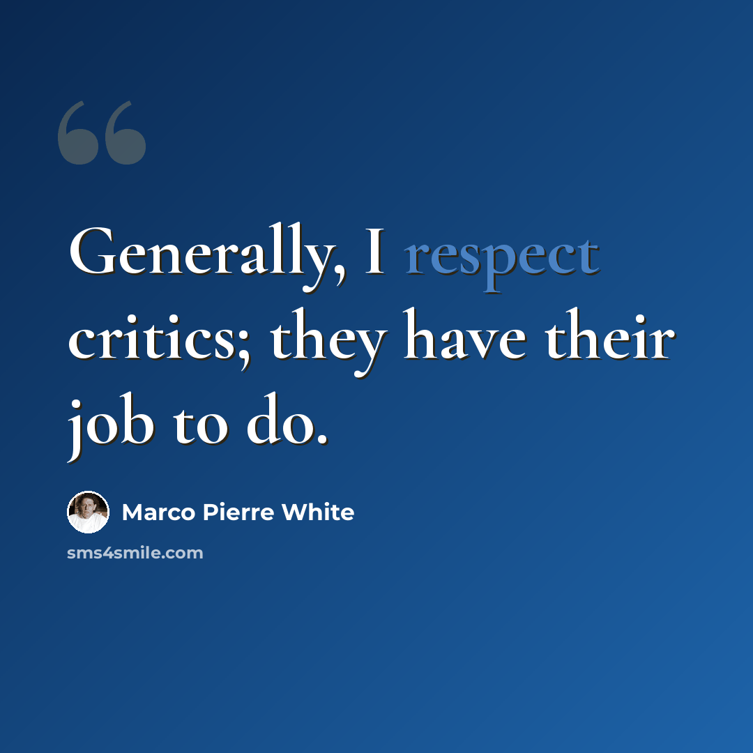 “Generally, I respect critics; they have their job to do.” quote by Marco Pierre White