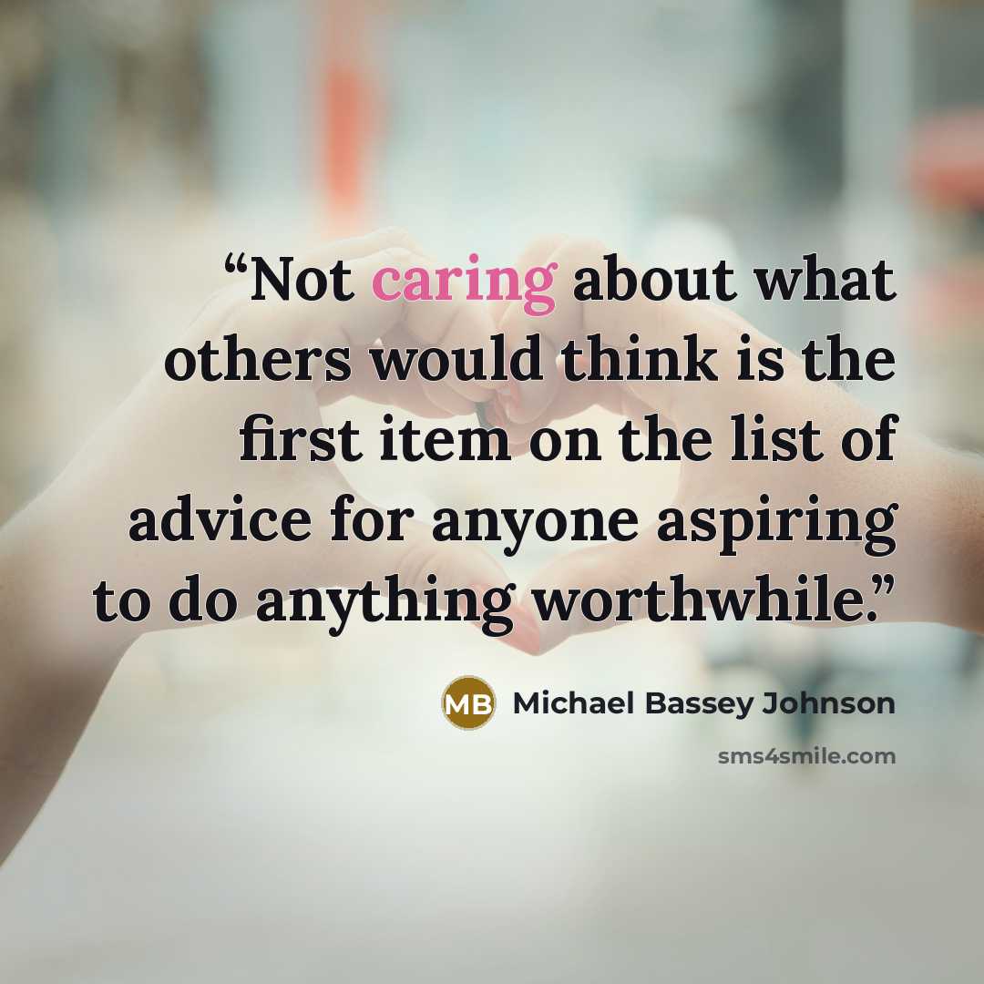 “Not caring about what others would think is the first item on the list of advice for anyone aspiring to do anything worthwhile.” quote by Michael Bassey Johnson