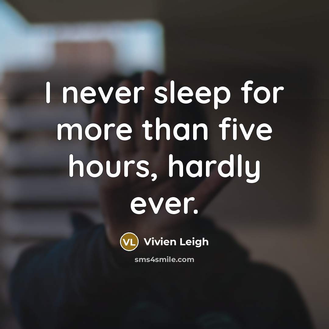 “I never sleep for more than five hours, hardly ever.” quote by Vivien Leigh