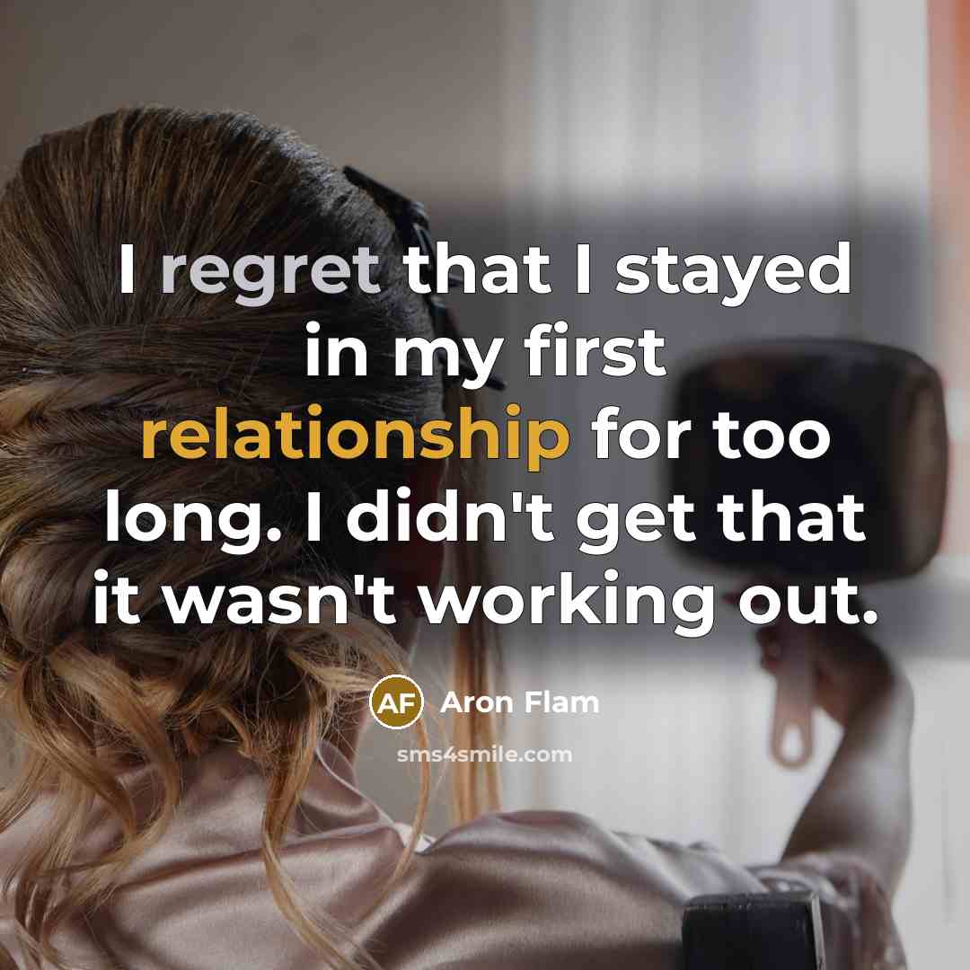“I regret that I stayed in my first relationship for too long. I didn't get that it wasn't working out.” quote by Aron Flam