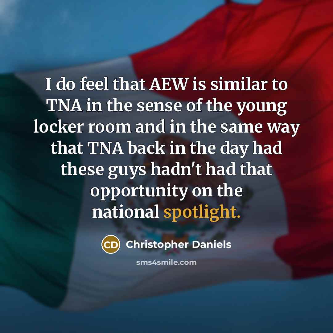 “I do feel that AEW is similar to TNA in the sense of the young locker room and in the same way that TNA back in the day had these guys hadn't had that opportunity on the national spotlight.” quote by Christopher Daniels