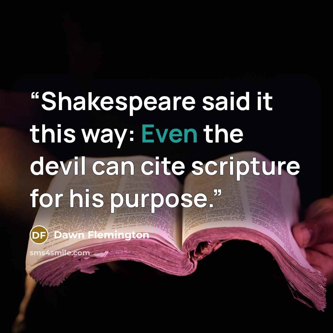 “Shakespeare said it this way: Even the devil can cite scripture for his purpose.” quote by Dawn Flemington