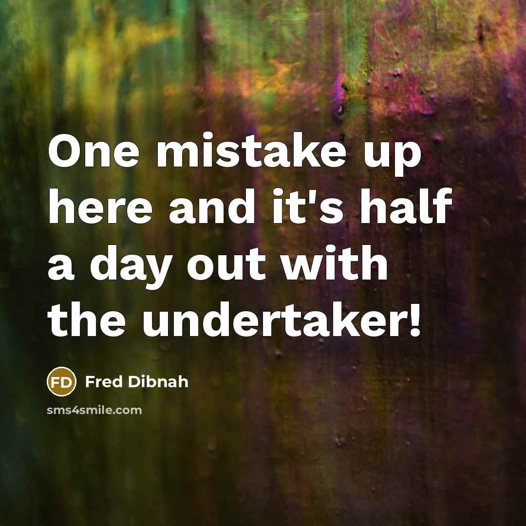 “One mistake up here and it's half a day out with the undertaker!” quote by Fred Dibnah