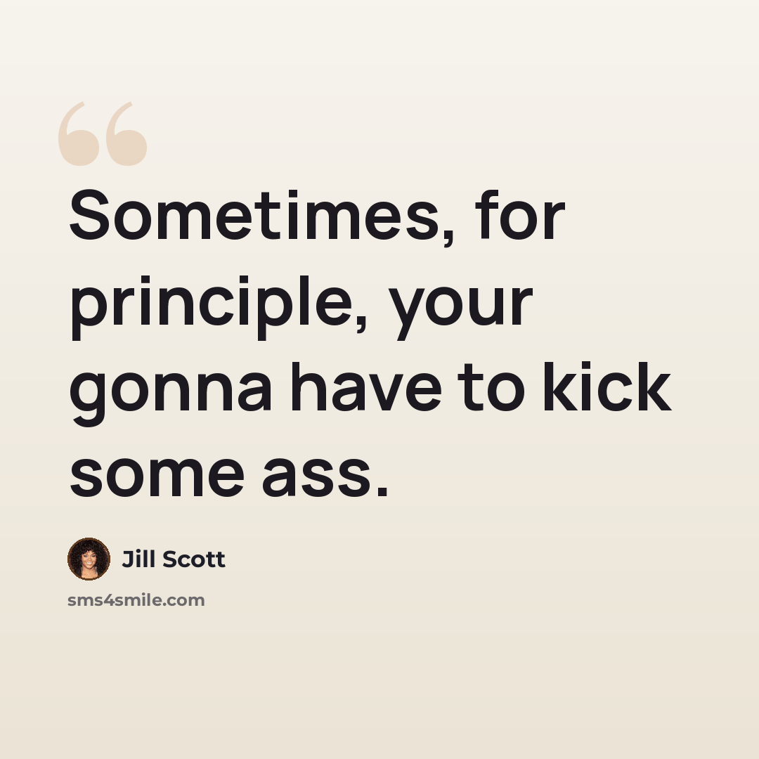 “Sometimes, for principle, your gonna have to kick some ass.” quote by Jill Scott