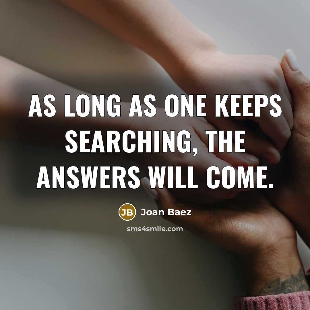 “As long as one keeps searching, the answers will come.” quote by Joan Baez