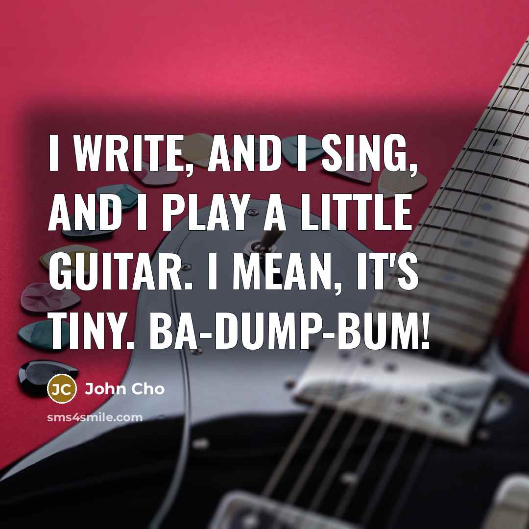 “I write, and I sing, and I play a little guitar. I mean, it's tiny. Ba-dump-bum!” quote by John Cho