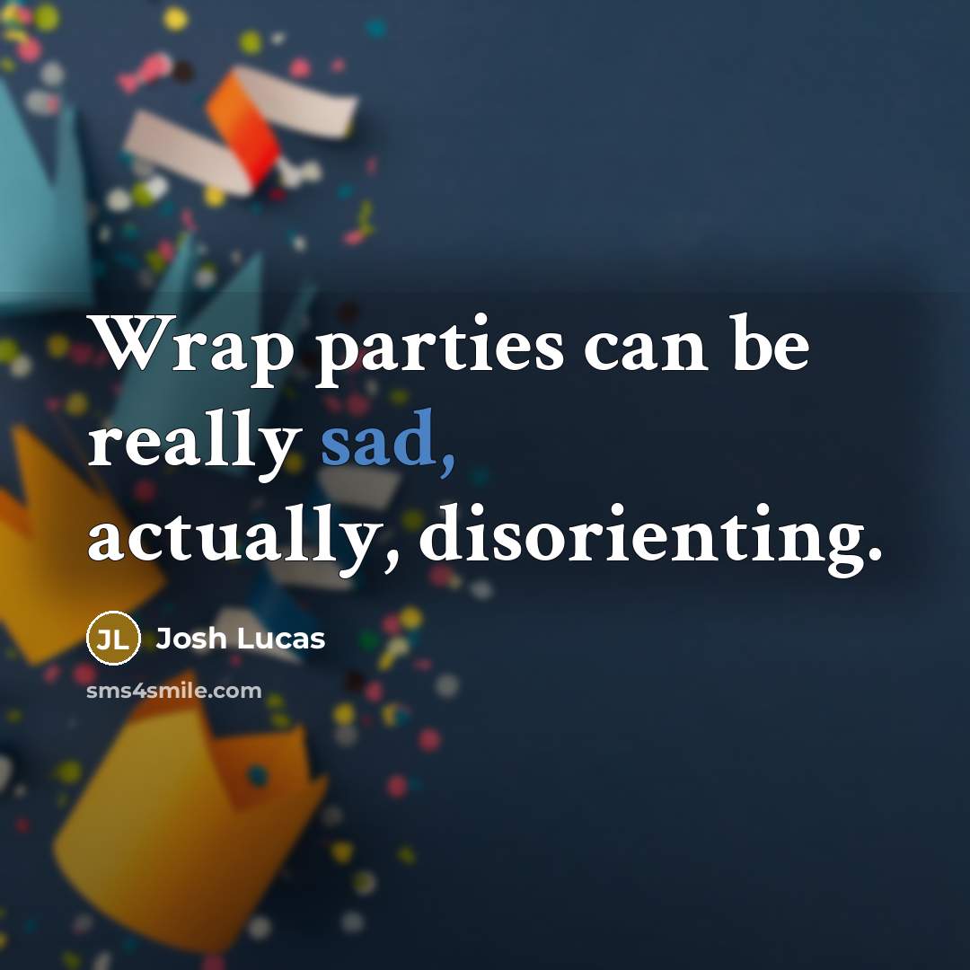 “Wrap parties can be really sad, actually, disorienting.” quote by Josh Lucas