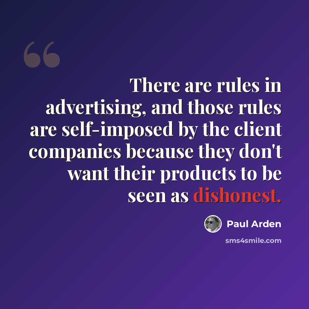 “There are rules in advertising, and those rules are self-imposed by the client companies because they don't want their products to be seen as dishonest.” quote by Paul Arden