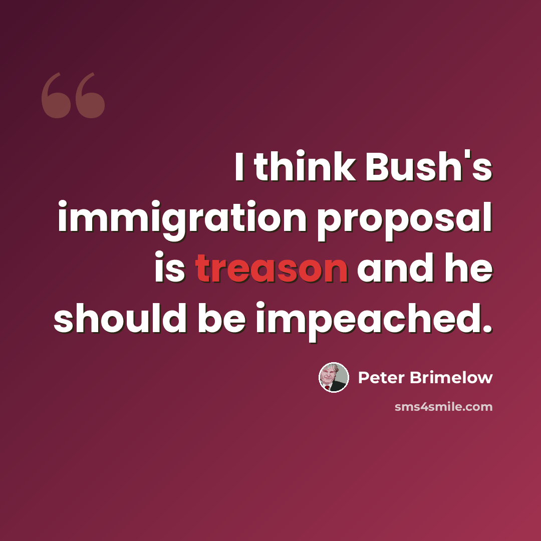 “I think Bush's immigration proposal is treason and he should be impeached.” quote by Peter Brimelow