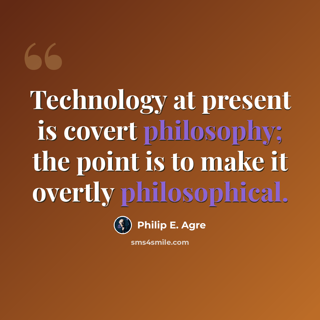 “Technology at present is covert philosophy; the point is to make it overtly philosophical.” quote by Philip E. Agre