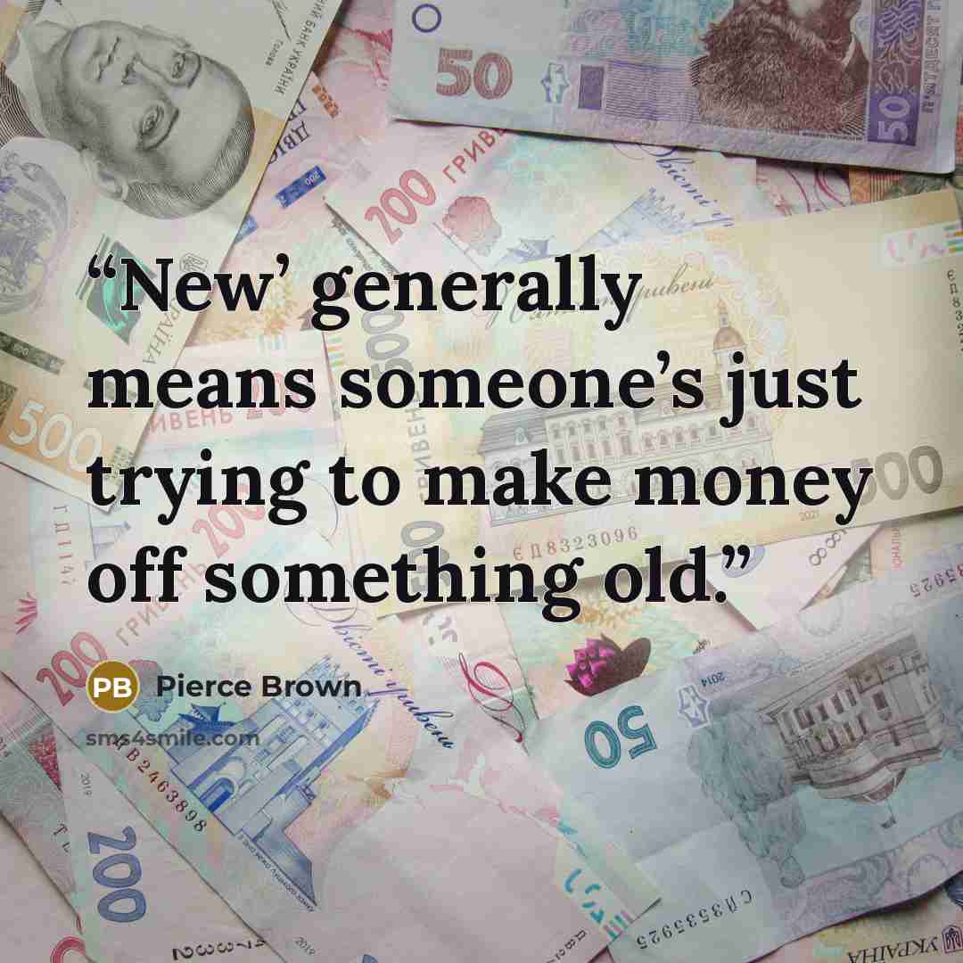 “New’ generally means someone’s just trying to make money off something old.” quote by Pierce Brown