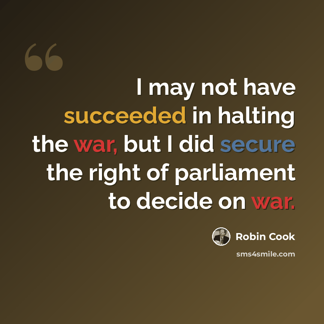 “I may not have succeeded in halting the war, but I did secure the right of parliament to decide on war.” quote by Robin Cook