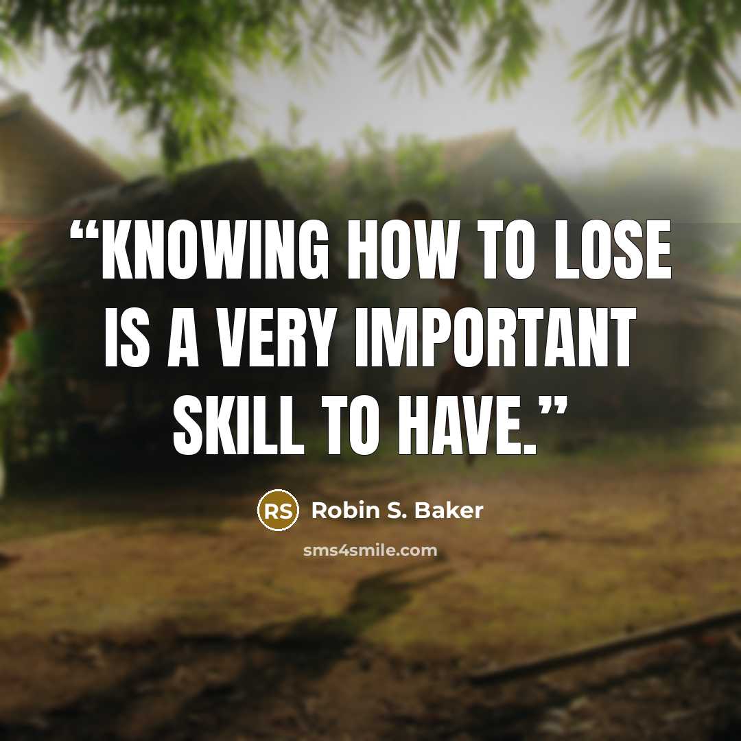 “Knowing how to lose is a very important skill to have.” quote by Robin S. Baker