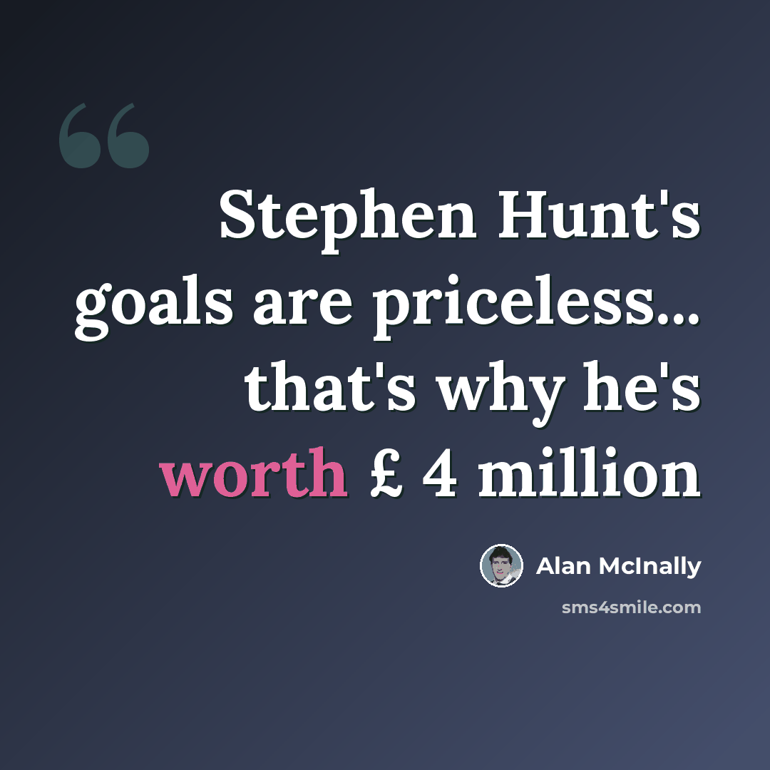 “Stephen Hunt's goals are priceless... that's why he's worth £ 4 million” quote by Alan McInally