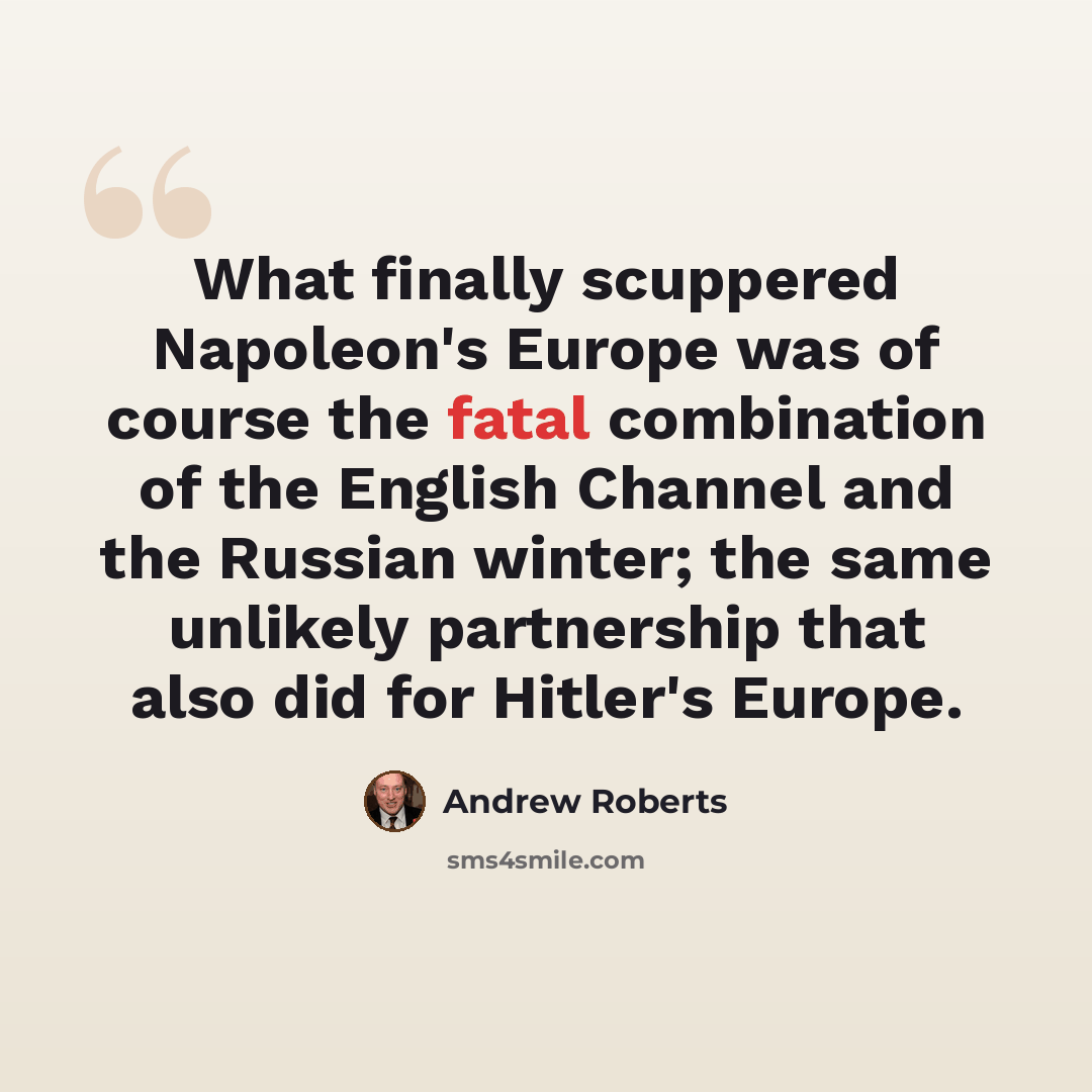 “What finally scuppered Napoleon's Europe was of course the fatal combination of the English Channel and the Russian winter; the same unlikely partnership that also did for Hitler's Europe.” quote by Andrew Roberts